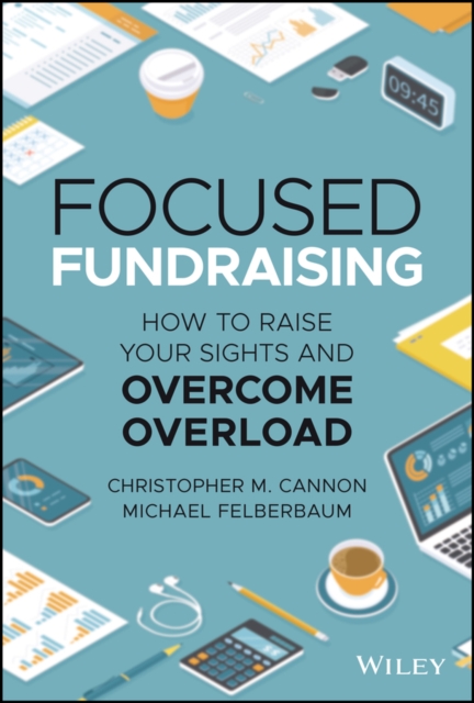 Focused Fundraising : How to Raise Your Sights and Overcome Overload, Hardback Book
