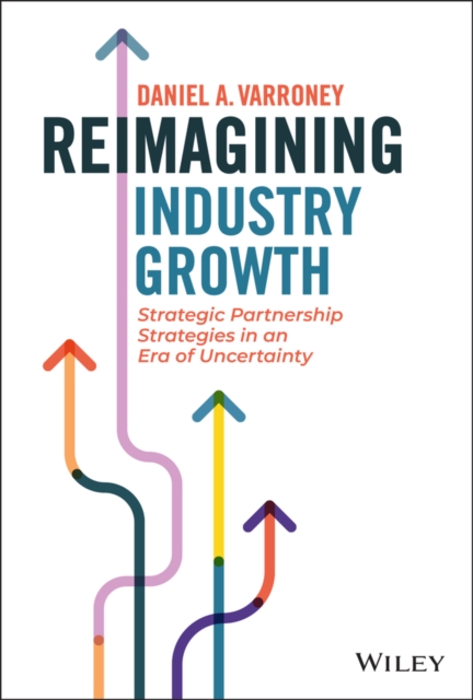Reimagining Industry Growth : Strategic Partnership Strategies in an Era of Uncertainty, Hardback Book