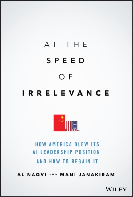 At the Speed of Irrelevance : How America Blew Its AI Leadership Position and How to Regain It, Hardback Book