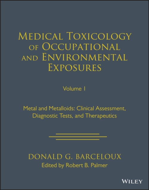 Medical Toxicology: Occupational and Environmental Exposures : Metals and Metalloids: Clinical Assessment, Diagnostic Tests, and Therapeutics, Hardback Book