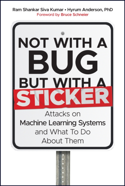 Not with a Bug, But with a Sticker : Attacks on Machine Learning Systems and What To Do About Them, Hardback Book