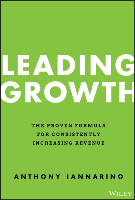 Leading Growth : The Proven Formula for Consistently Increasing Revenue, Hardback Book