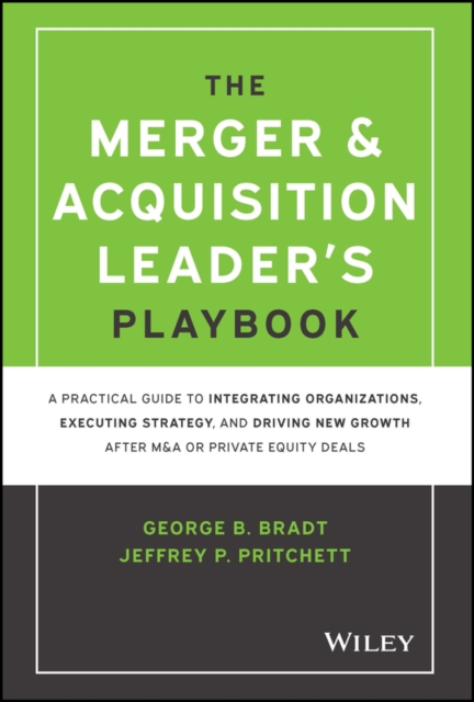 The Merger & Acquisition Leader's Playbook : A Practical Guide to Integrating Organizations, Executing Strategy, and Driving New Growth after M&A or Private Equity Deals, Hardback Book