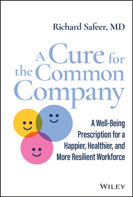 A Cure for the Common Company : A Well-Being Prescription for a Happier, Healthier, and More Resilient Workforce, Hardback Book
