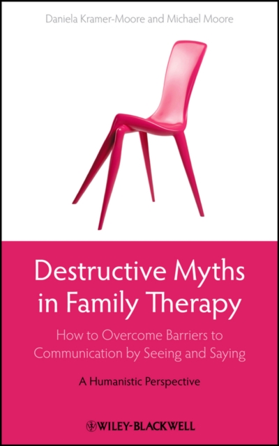 Destructive Myths in Family Therapy : How to Overcome Barriers to Communication by Seeing and Saying -- A Humanistic Perspective, PDF eBook