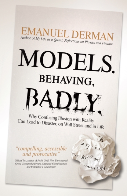 Models. Behaving. Badly. : Why Confusing Illusion with Reality Can Lead to Disaster, on Wall Street and in Life, Hardback Book