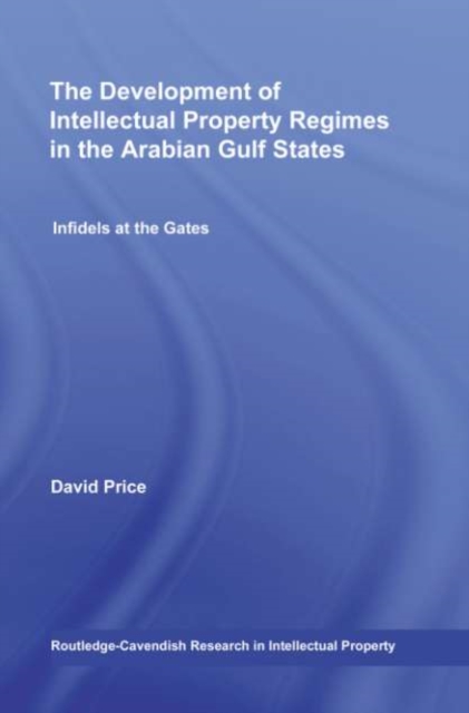 The Development of Intellectual Property Regimes in the Arabian Gulf States : Infidels at the Gates, PDF eBook