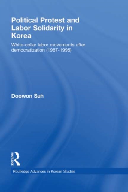Political Protest and Labor Solidarity in Korea : White-Collar Labor Movements after Democratization (1987-1995), PDF eBook
