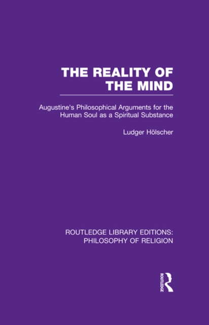 The Reality of the Mind : St Augustine's Philosophical Arguments for the Human Soul as a Spiritual Substance, PDF eBook