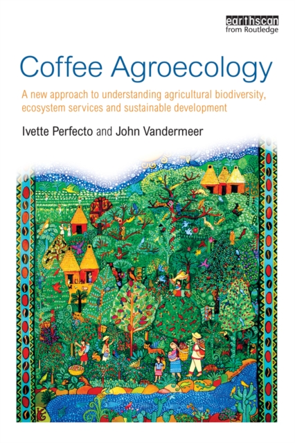 Coffee Agroecology : A New Approach to Understanding Agricultural Biodiversity, Ecosystem Services and Sustainable Development, PDF eBook