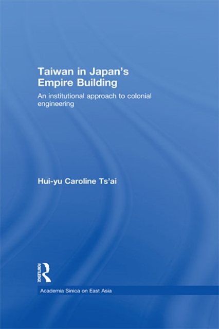 Taiwan in Japan’s Empire-Building : An Institutional Approach to Colonial Engineering, EPUB eBook