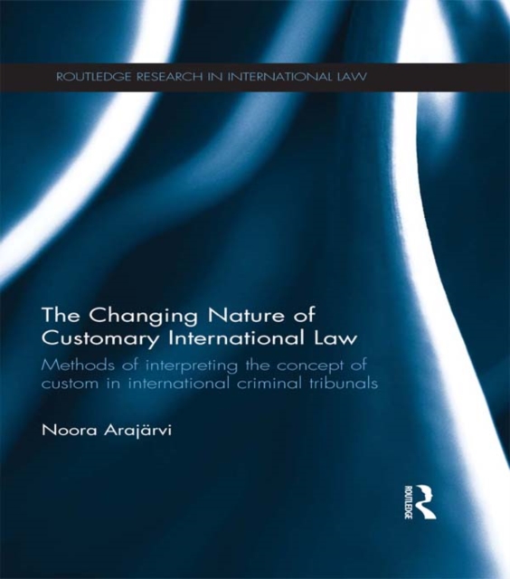 The Changing Nature of Customary International Law : Methods of Interpreting the Concept of Custom in International Criminal Tribunals, EPUB eBook