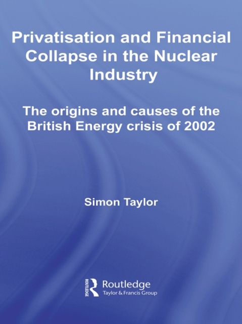 Privatisation and Financial Collapse in the Nuclear Industry : The Origins and Causes of the British Energy Crisis of 2002, EPUB eBook