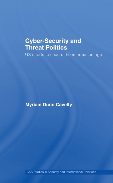 Cyber-Security and Threat Politics : US Efforts to Secure the Information Age, EPUB eBook