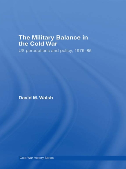 The Military Balance in the Cold War : US Perceptions and Policy, 1976-85, EPUB eBook