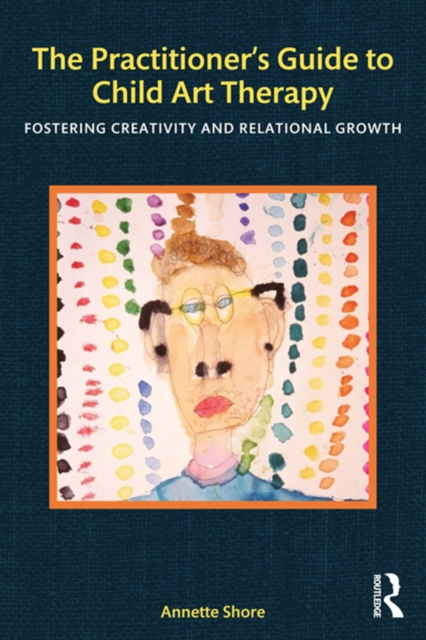 The Practitioner's Guide to Child Art Therapy : Fostering Creativity and Relational Growth, PDF eBook