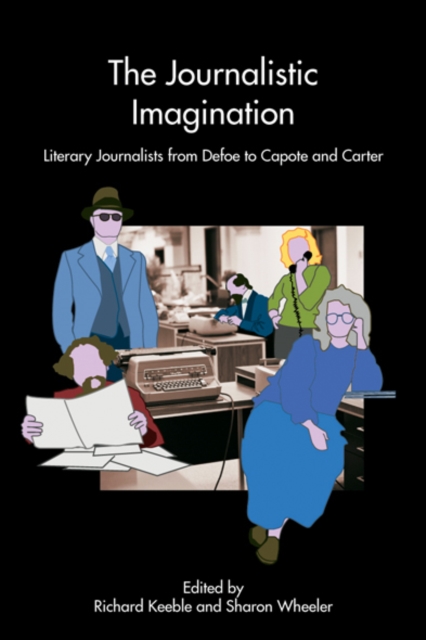 The Journalistic Imagination : Literary Journalists from Defoe to Capote and Carter, EPUB eBook