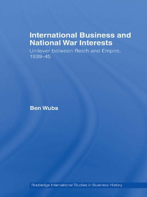 International Business and National War Interests : Unilever between Reich and empire, 1939-45, PDF eBook