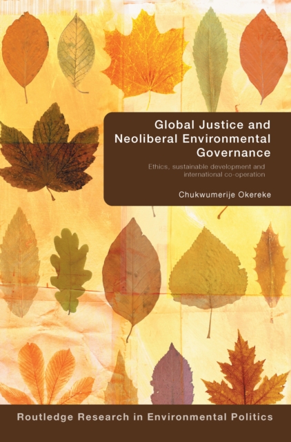 Global Justice and Neoliberal Environmental Governance : Ethics, Sustainable Development and International Co-Operation, PDF eBook