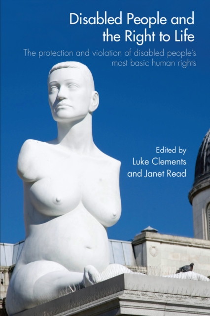 Disabled People and the Right to Life : The Protection and Violation of Disabled People's Most Basic Human Rights, EPUB eBook
