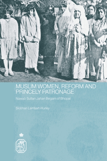 Muslim Women, Reform and Princely Patronage : Nawab Sultan Jahan Begam of Bhopal, EPUB eBook