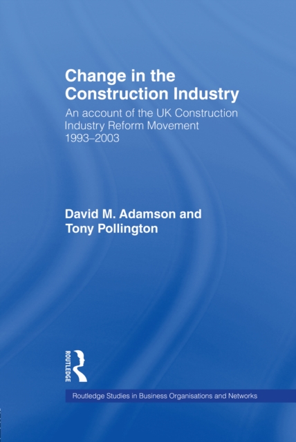 Change in the Construction Industry : An Account of the UK Construction Industry Reform Movement 1993-2003, PDF eBook