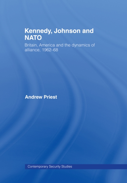 Kennedy, Johnson and NATO : Britain, America and the Dynamics of Alliance, 1962-68, EPUB eBook