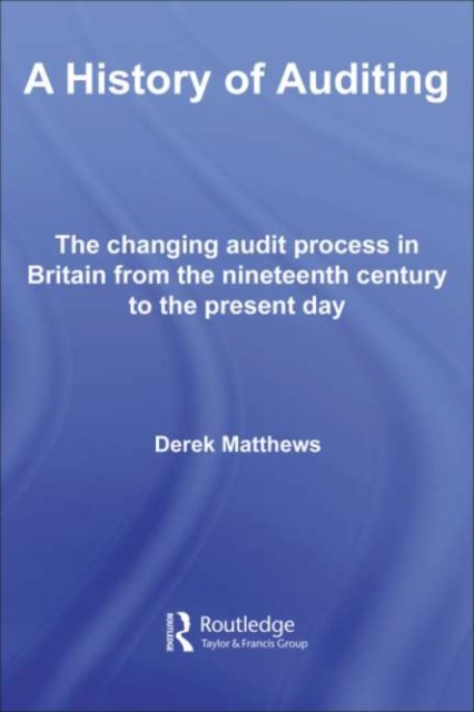 A History of Auditing : The Changing Audit Process in Britain from the Nineteenth Century to the Present Day, PDF eBook