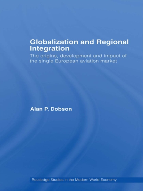 Globalization and Regional Integration : The origins, development and impact of the single European aviation market, PDF eBook
