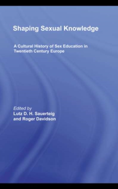Shaping Sexual Knowledge : A Cultural History of Sex Education in Twentieth Century Europe, PDF eBook