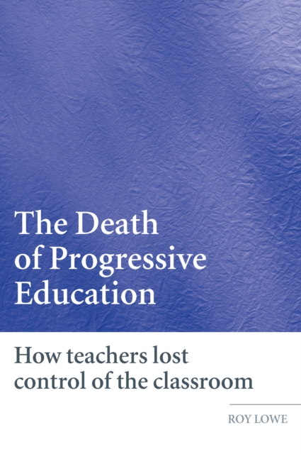 The Death of Progressive Education : How Teachers Lost Control of the Classroom, PDF eBook