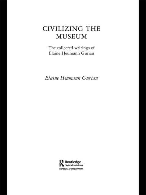 Civilizing the Museum : The Collected Writings of Elaine Heumann Gurian, PDF eBook