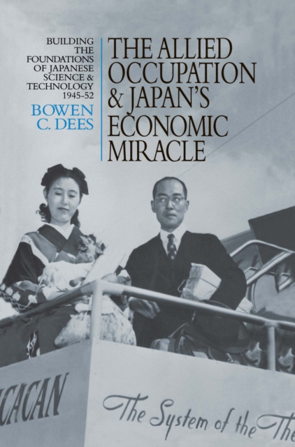 The Allied Occupation and Japan's Economic Miracle : Building the Foundations of Japanese Science and Technology 1945-52, PDF eBook