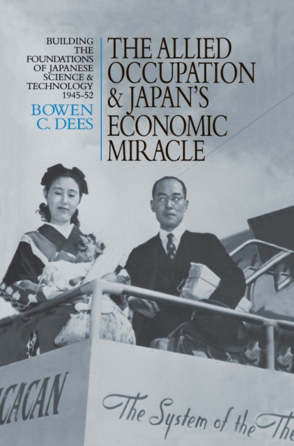 The Allied Occupation and Japan's Economic Miracle : Building the Foundations of Japanese Science and Technology 1945-52, EPUB eBook