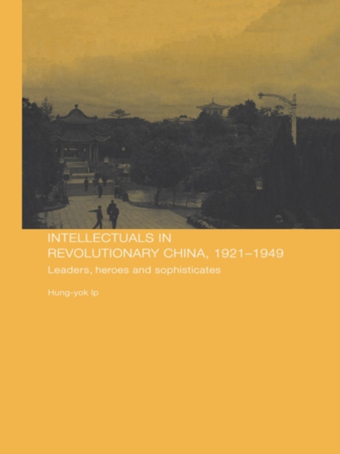 Intellectuals in Revolutionary China, 1921-1949 : Leaders, Heroes and Sophisticates, EPUB eBook