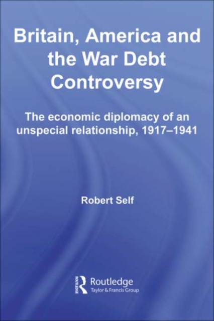 Britain, America and the War Debt Controversy : The Economic Diplomacy of an Unspecial Relationship, 1917-45, PDF eBook