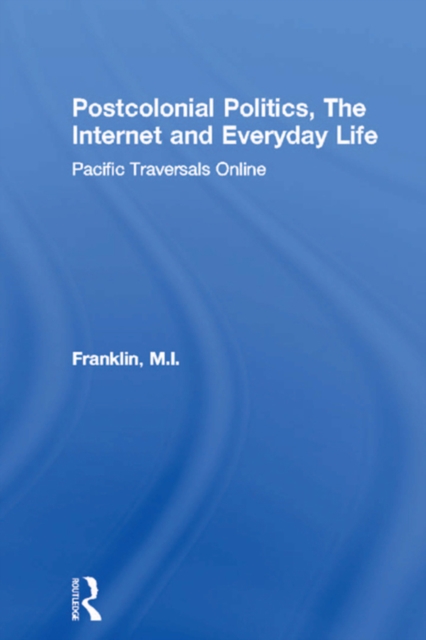 Postcolonial Politics, The Internet and Everyday Life : Pacific Traversals Online, EPUB eBook