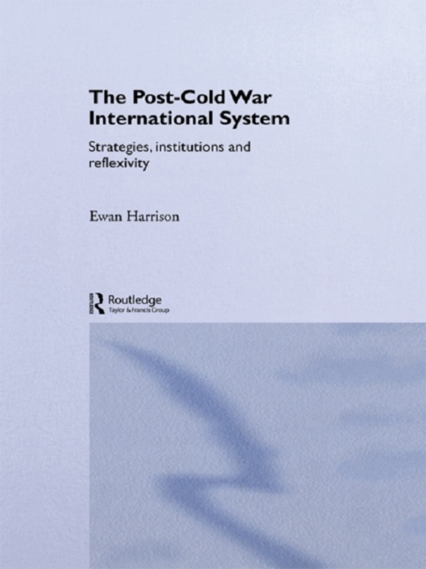 The Post-Cold War International System : Strategies, Institutions and Reflexivity, PDF eBook
