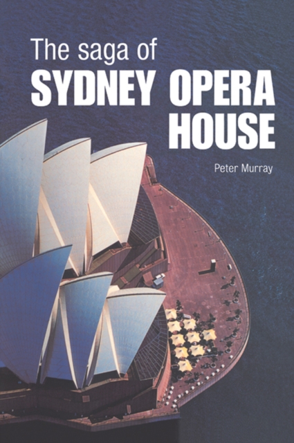 The Saga of Sydney Opera House : The Dramatic Story of the Design and Construction of the Icon of Modern Australia, PDF eBook