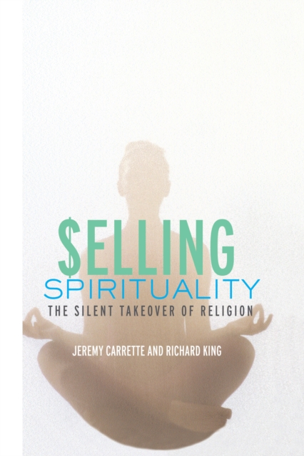 Selling Spirituality : The Silent Takeover of Religion, EPUB eBook