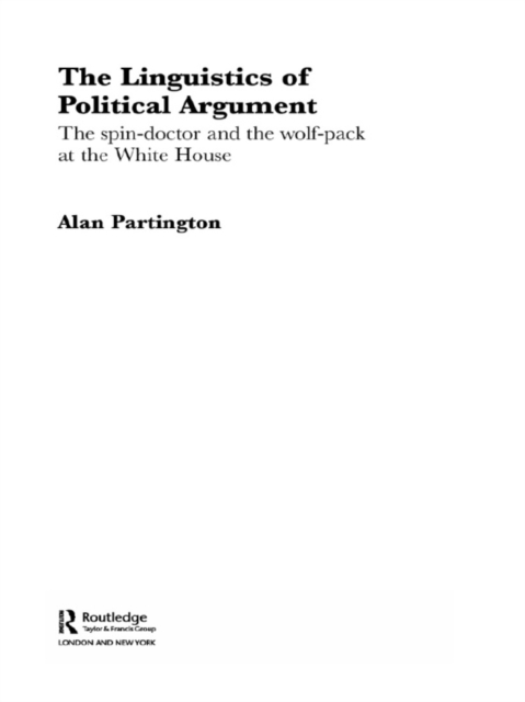 The Linguistics of Political Argument : The Spin-Doctor and the Wolf-Pack at the White House, EPUB eBook