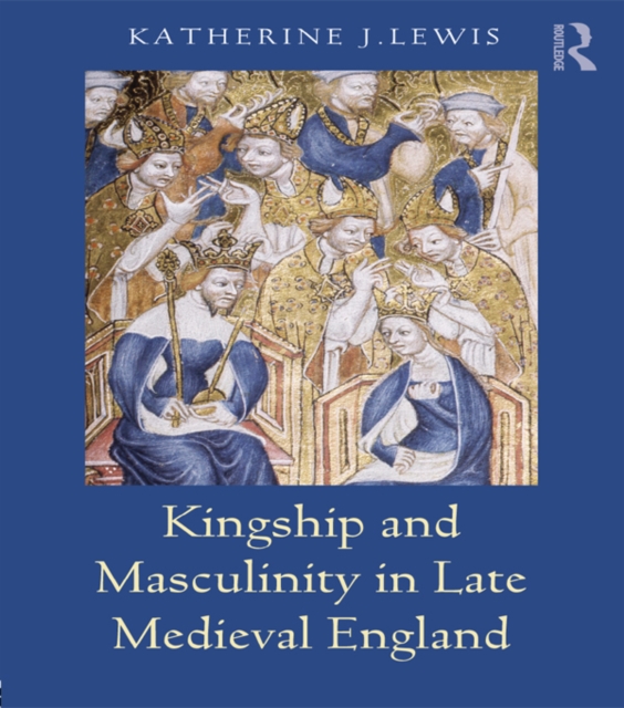 Kingship and Masculinity in Late Medieval England, PDF eBook