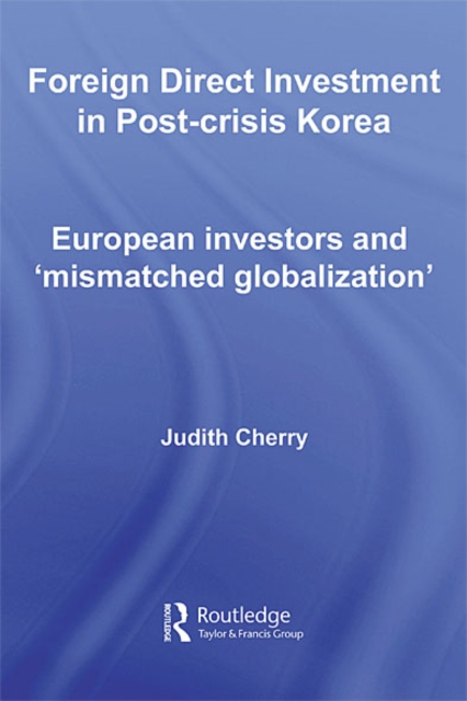 Foreign Direct Investment in Post-Crisis Korea : European Investors and 'Mismatched Globalization', EPUB eBook