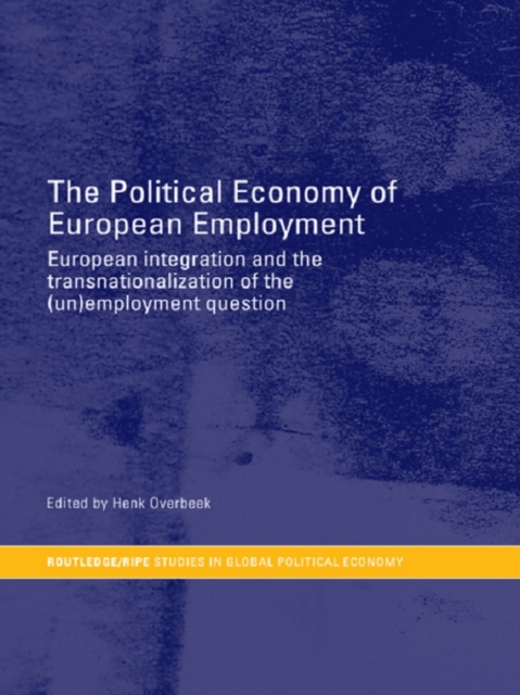 The Political Economy of European Employment : European Integration and the Transnationalization of the (Un)Employment Question, EPUB eBook