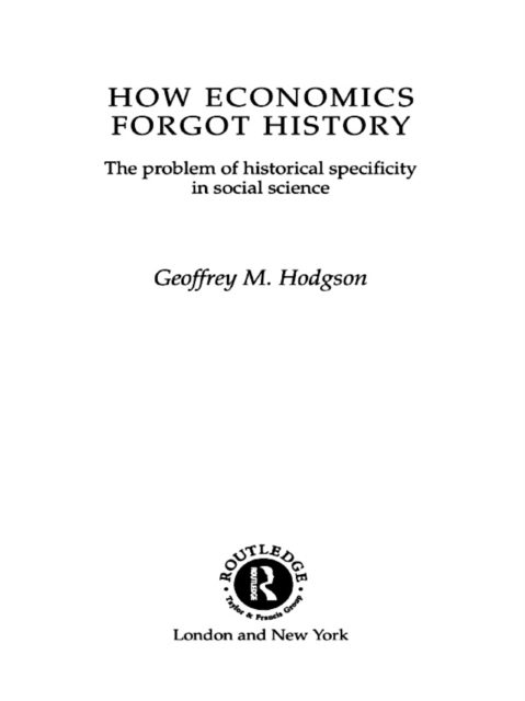 How Economics Forgot History : The Problem of Historical Specificity in Social Science, PDF eBook