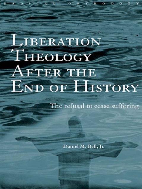 Liberation Theology after the End of History : The refusal to cease suffering, EPUB eBook