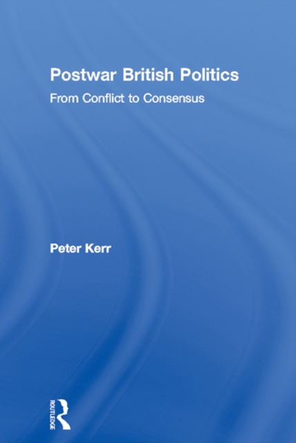 Postwar British Politics : From Conflict to Consensus, EPUB eBook