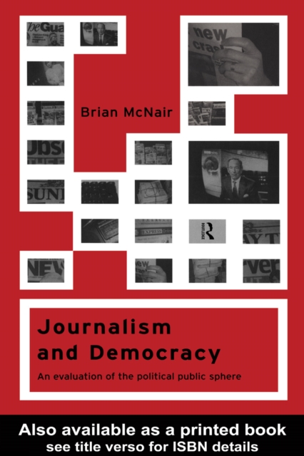 Journalism and Democracy : An Evaluation of the Political Public Sphere, PDF eBook