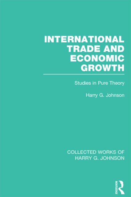 International Trade and Economic Growth (Collected Works of Harry Johnson) : Studies in Pure Theory, PDF eBook