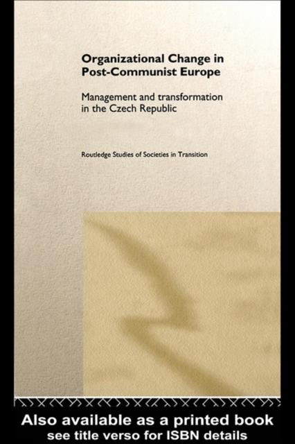 Organizational Change in Post-Communist Europe : Management and Transformation in the Czech Republic, PDF eBook
